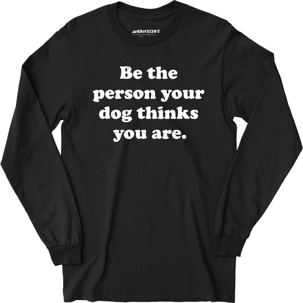 Be The Person Your Dog Thinks You Are - Long Sleeve T-Shirt