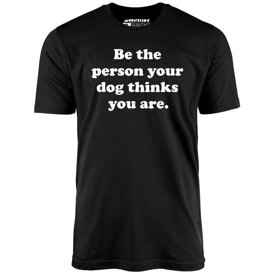 Be The Person Your Dog Thinks You Are - Black - Unisex T-Shirt