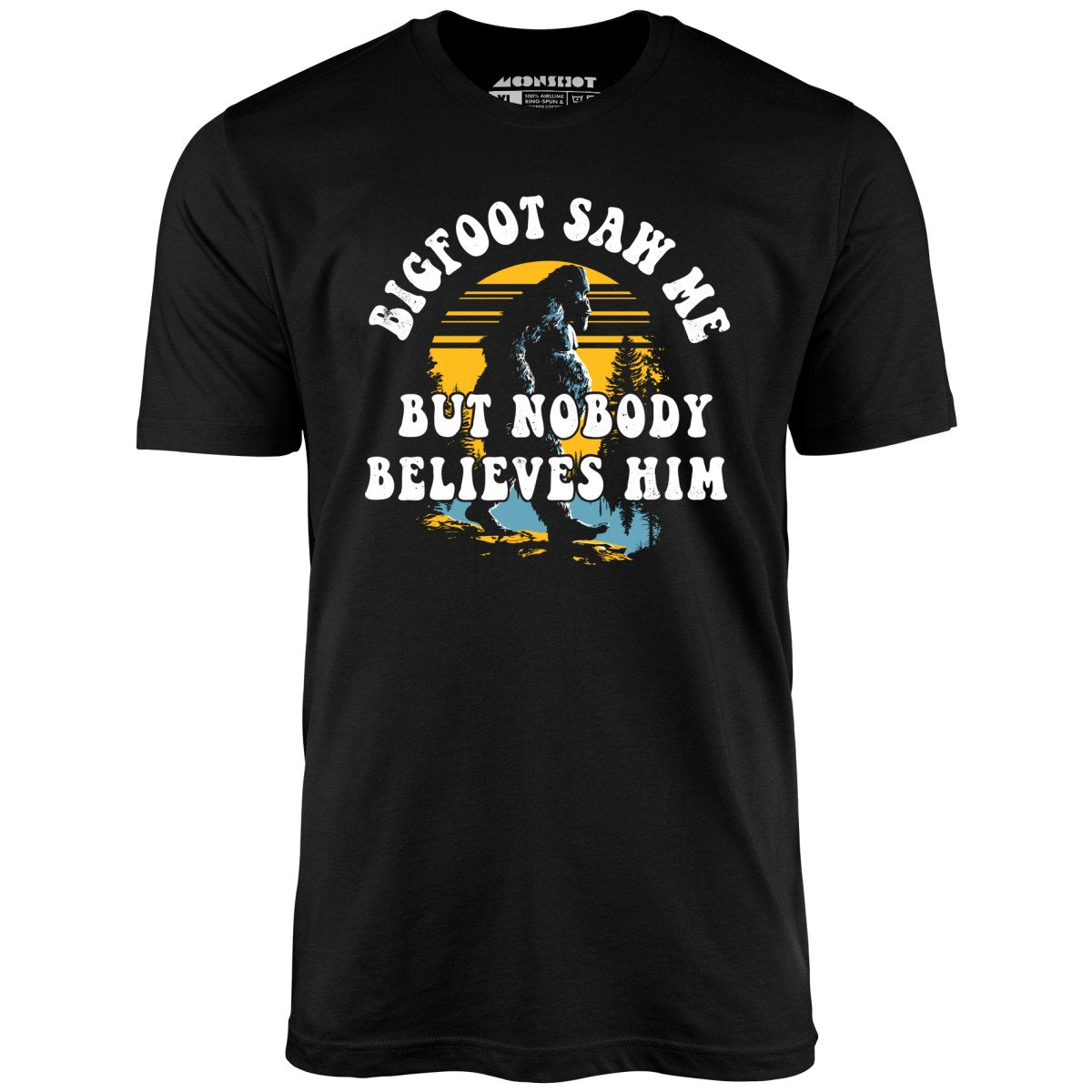 Bigfoot Saw Me But Nobody Believes Him - Unisex T-Shirt