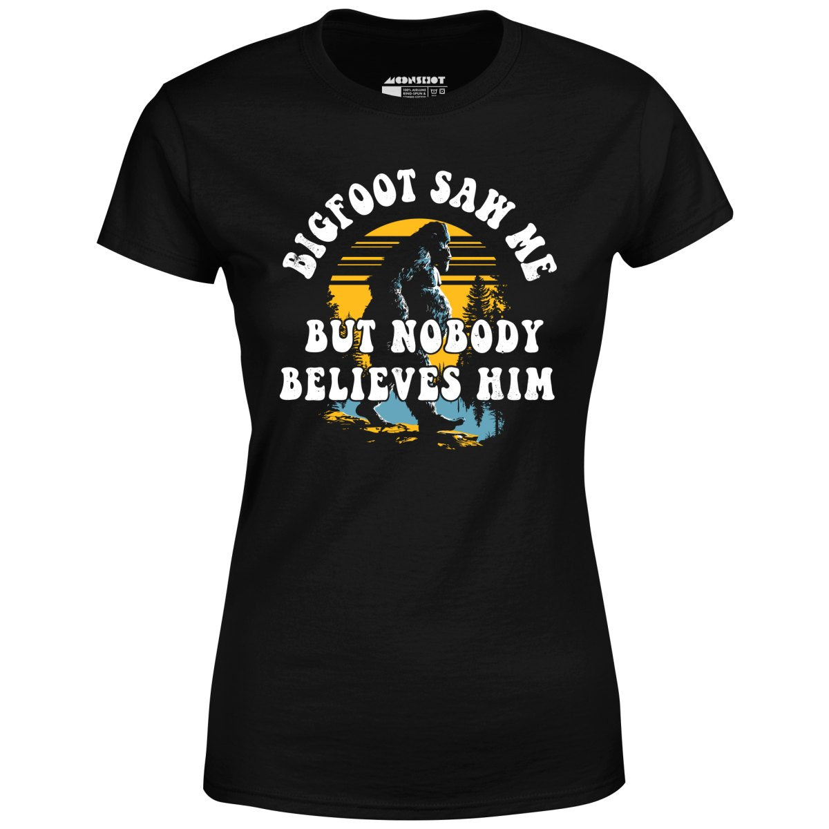 Bigfoot Saw Me But Nobody Believes Him - Women's T-Shirt