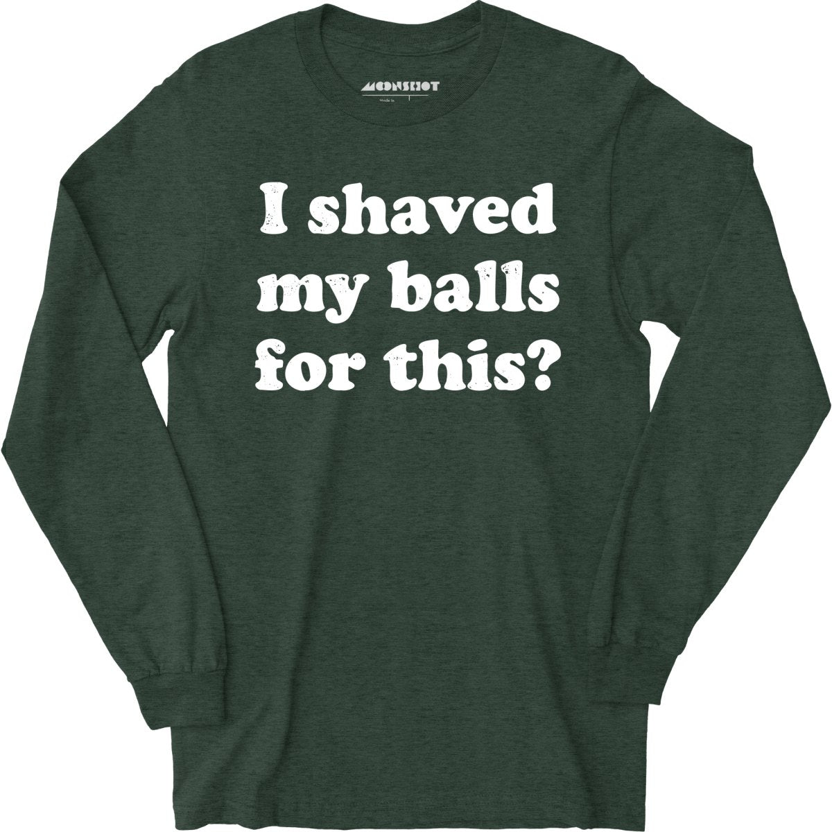 I Shaved My Balls For This? - Long Sleeve T-Shirt