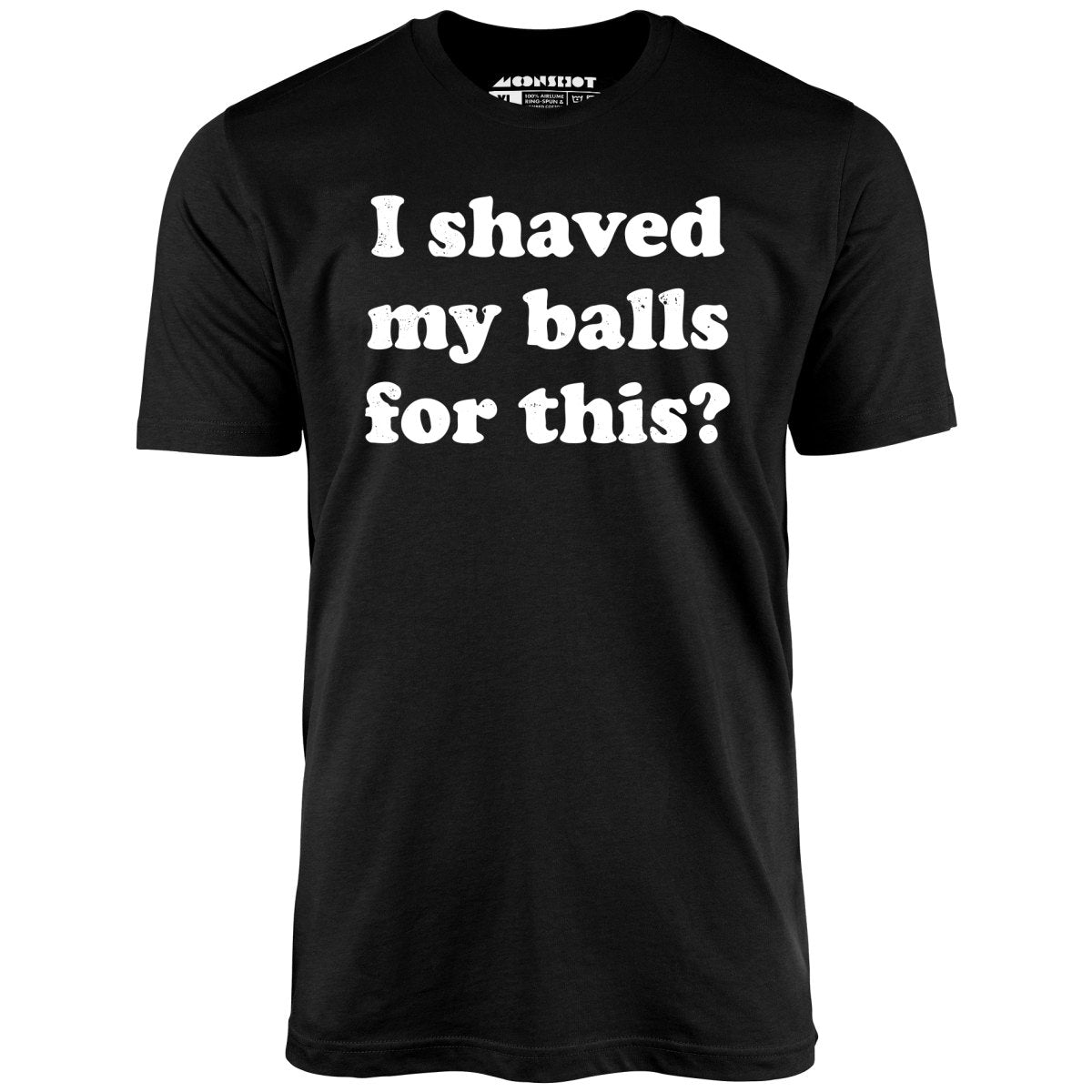 I Shaved My Balls For This? - Unisex T-Shirt