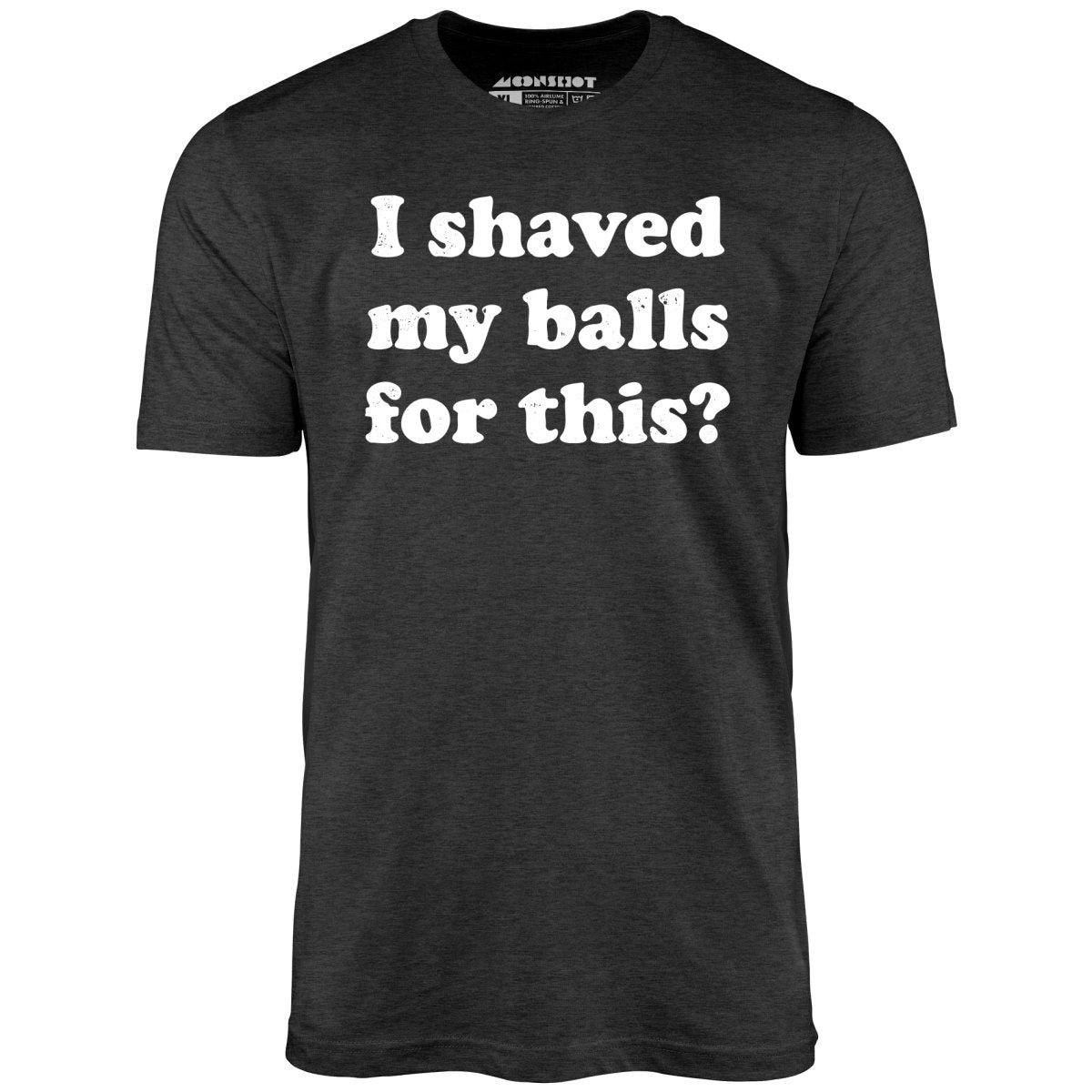 I Shaved My Balls For This? - Unisex T-Shirt