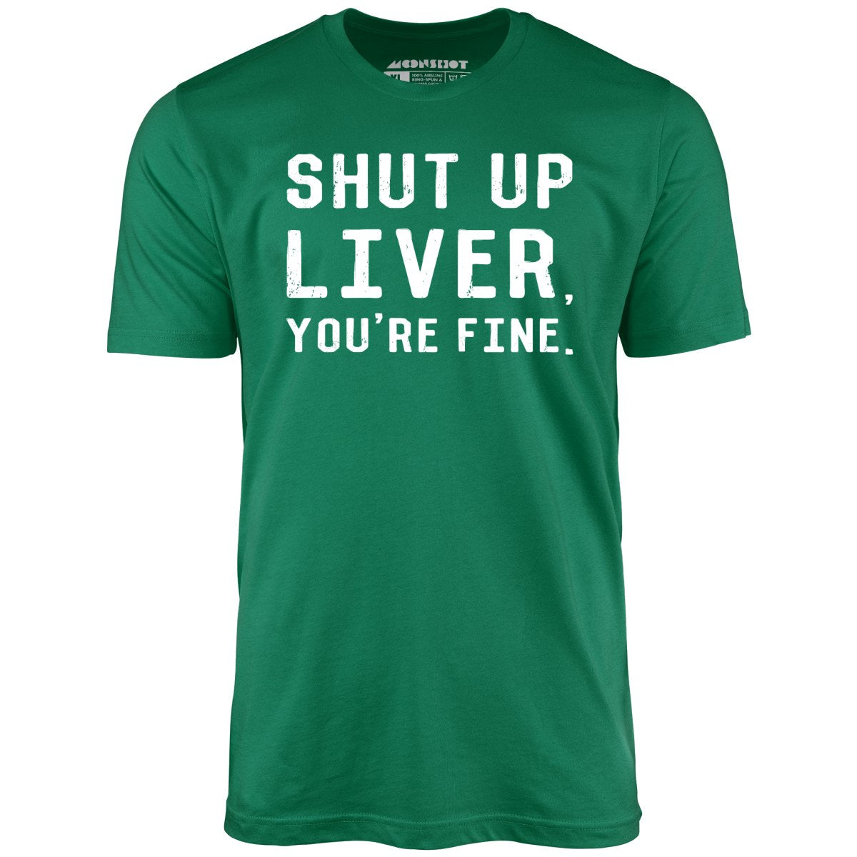 Shut Up Liver You're Fine - Unisex T-Shirt