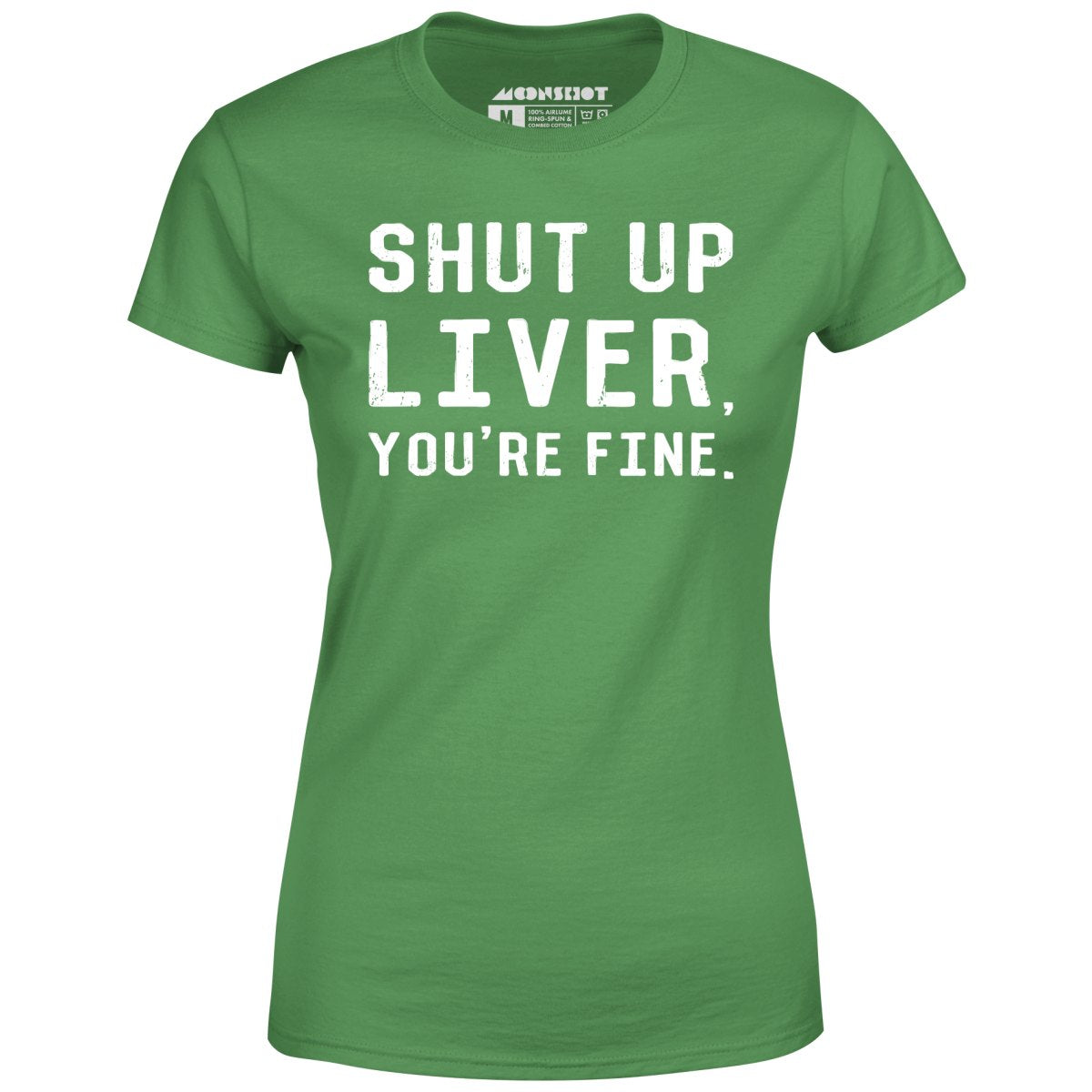 Shut Up Liver You're Fine - Women's T-Shirt