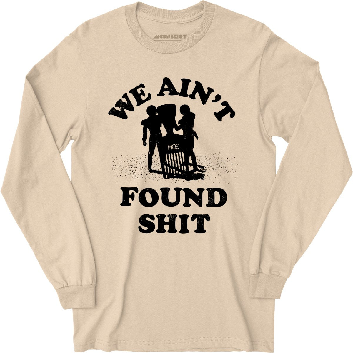 We Ain't Found Shit - Long Sleeve T-Shirt