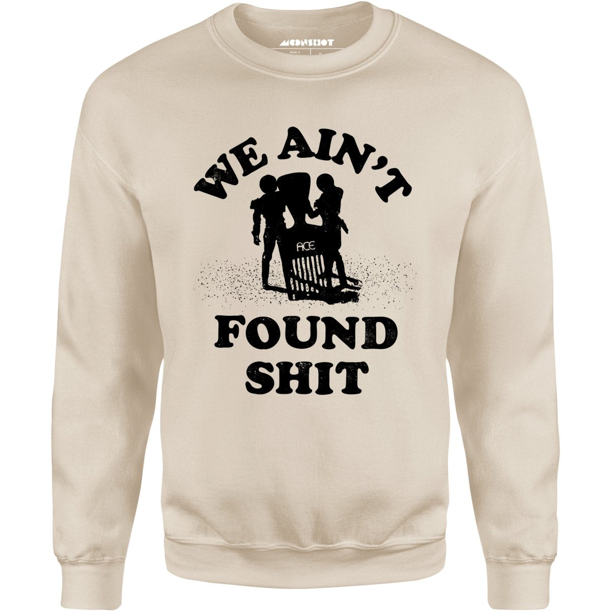 We Ain't Found Shit - Unisex Sweatshirt