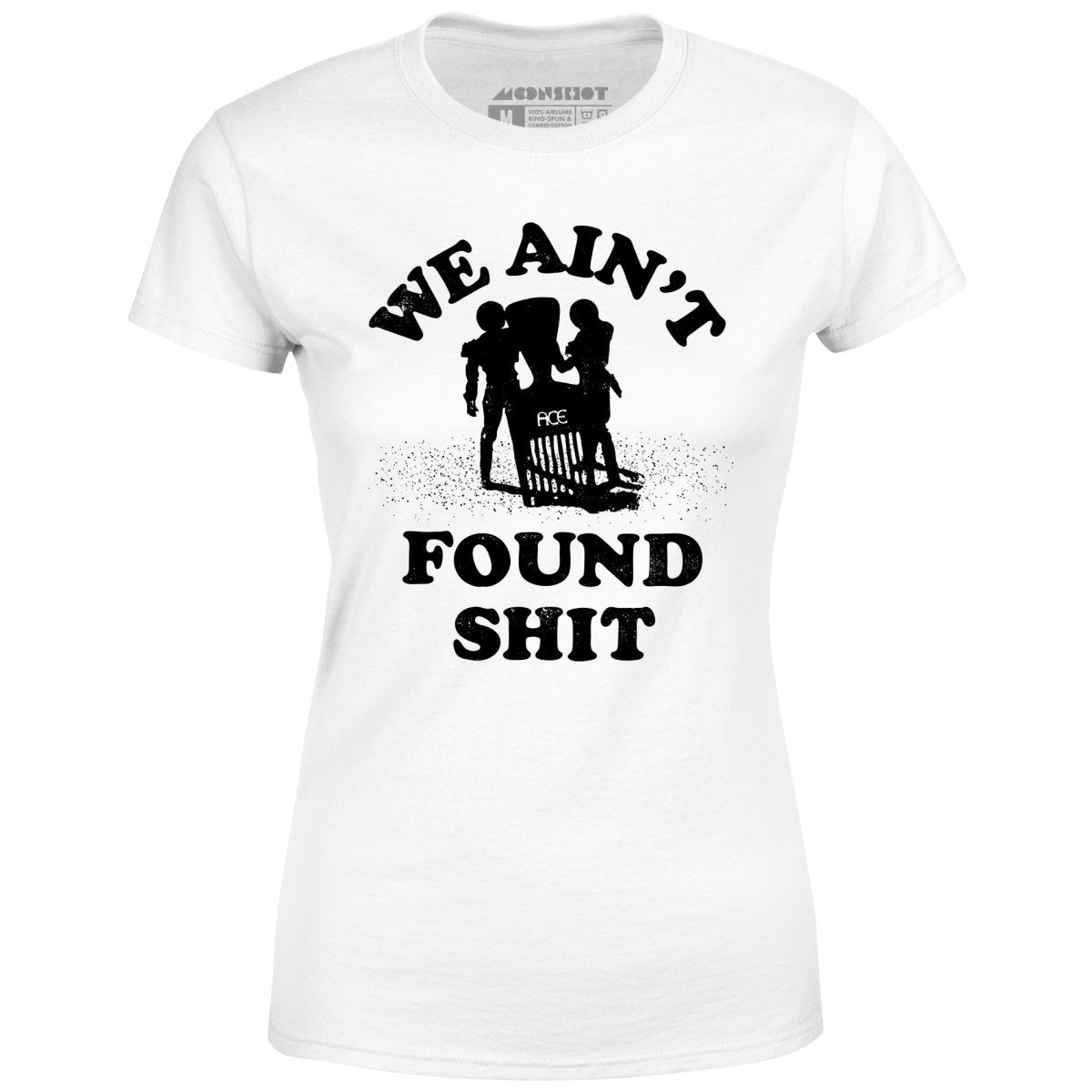 We Ain't Found Shit - Women's T-Shirt