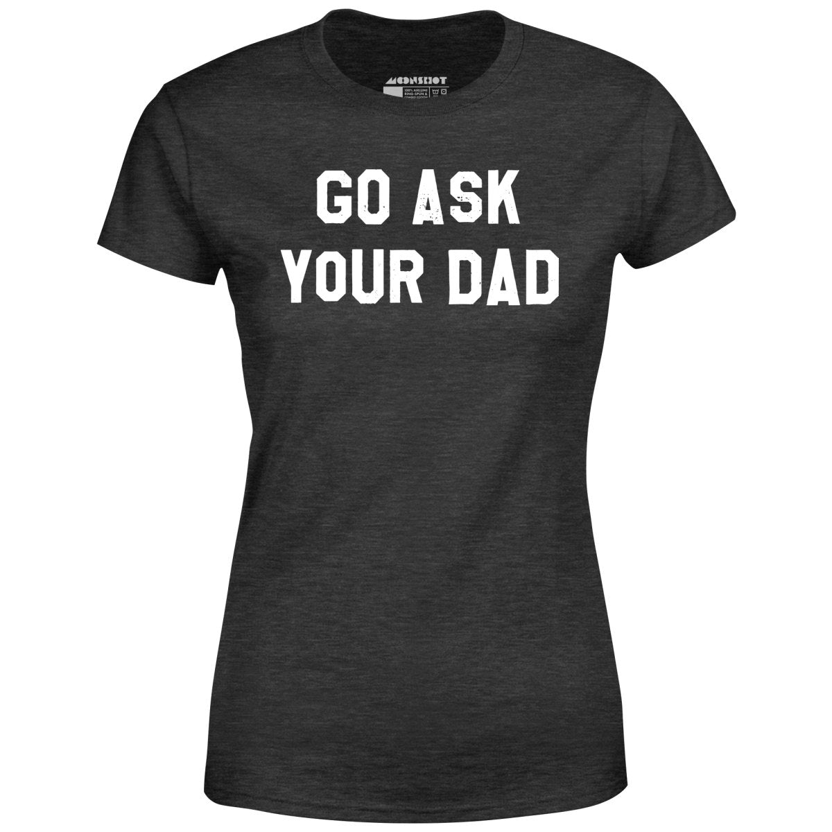 Go Ask Your Dad - Women's T-Shirt