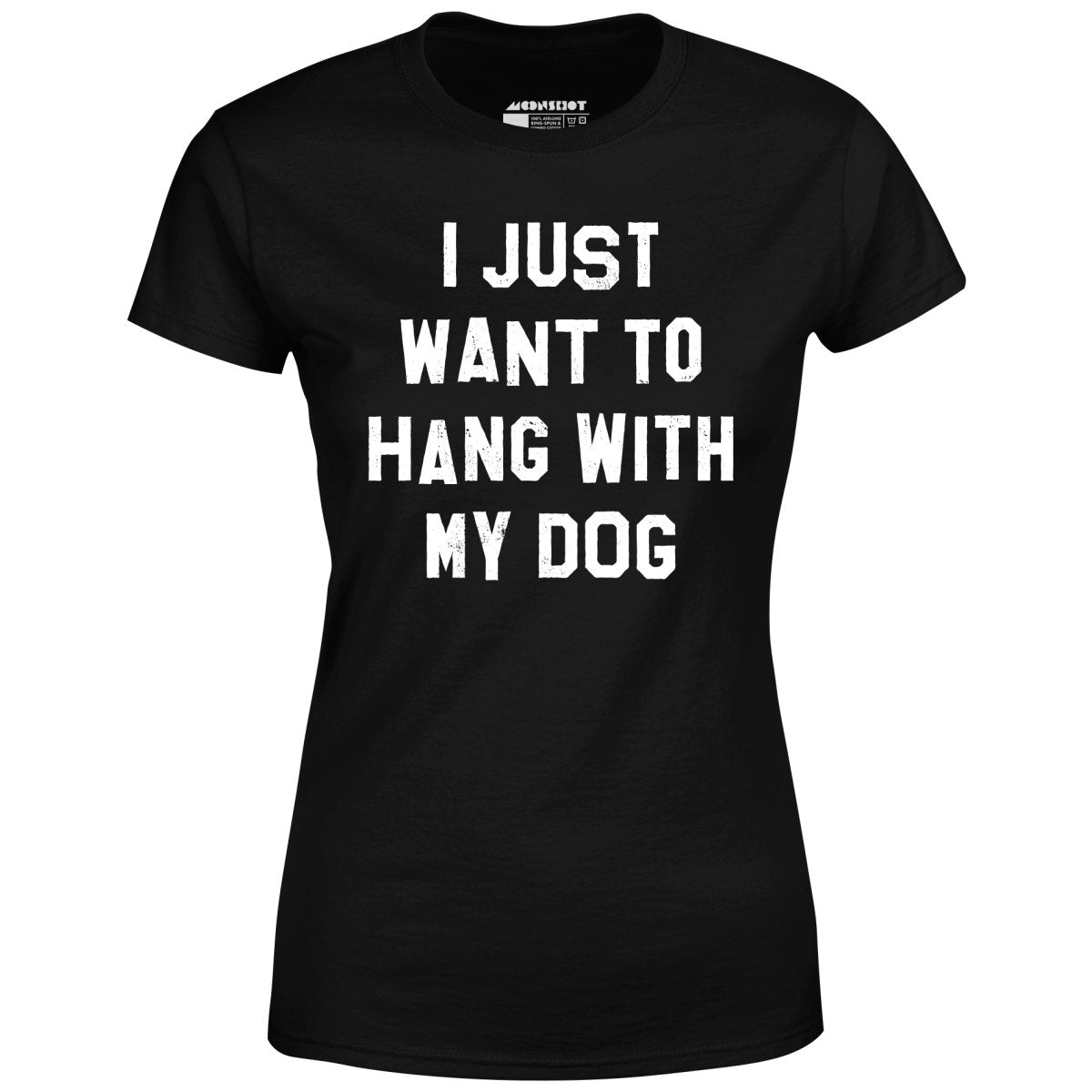 I Just Want to Hang With My Dog - Women's T-Shirt