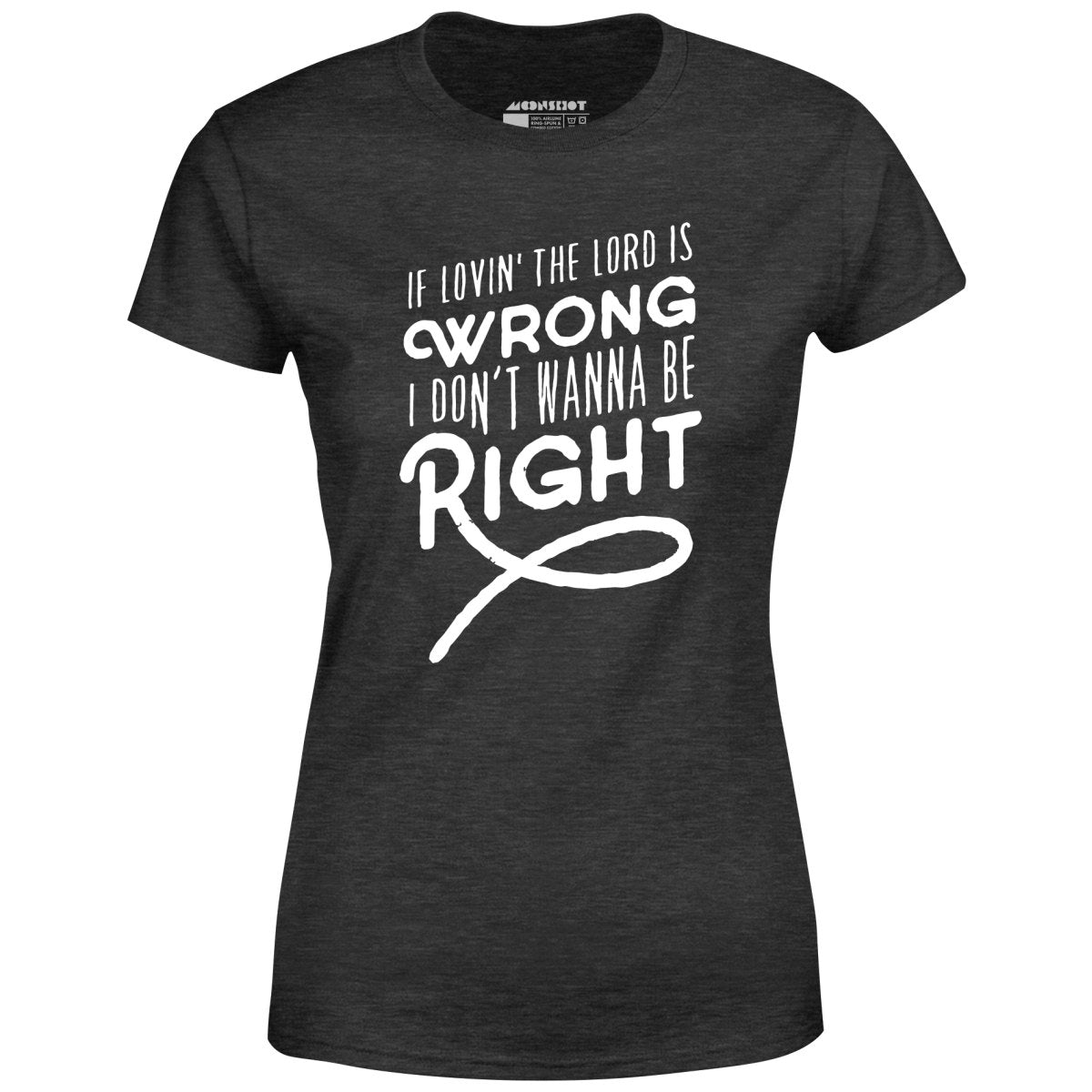 If Lovin the Lord is Wrong I Don't Wanna Be Right - Women's T-Shirt