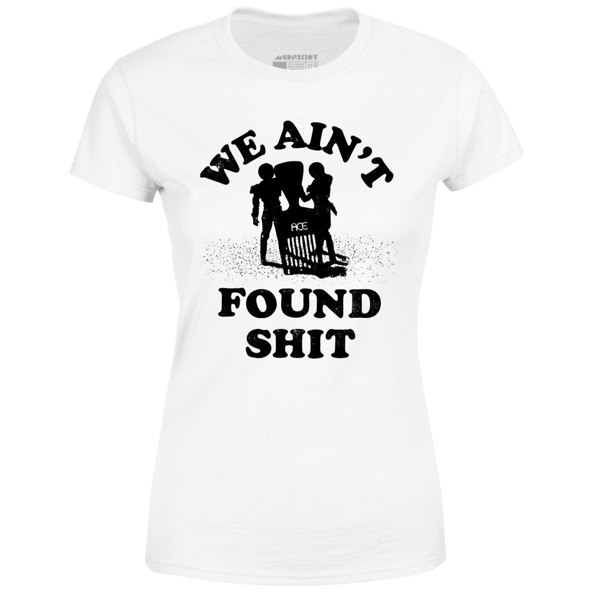 We Ain't Found Shit - Women's T-Shirt